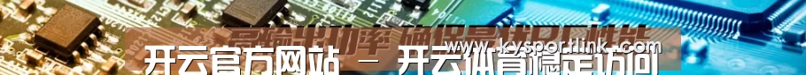 开云官方网站 - 开云体育稳定访问通道 - 高清直播