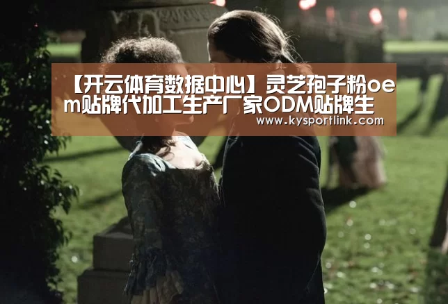 【开云体育数据中心】灵芝孢子粉oem贴牌代加工生产厂家ODM贴牌生产(图1) 开云直播
