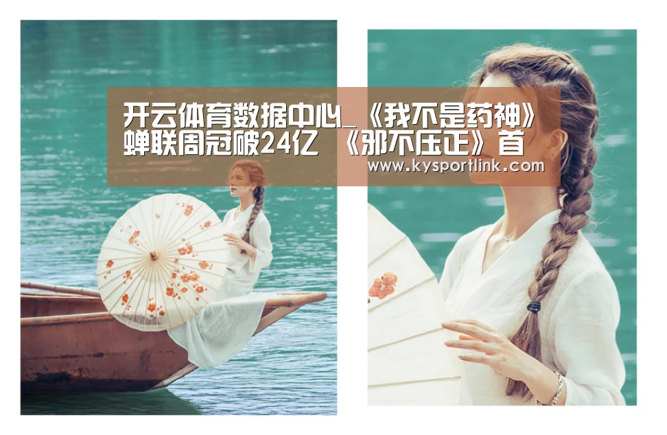 开云体育数据中心_《我不是药神》蝉联周冠破24亿 《邪不压正》首周仅3亿(图4) 开云体育数据中心