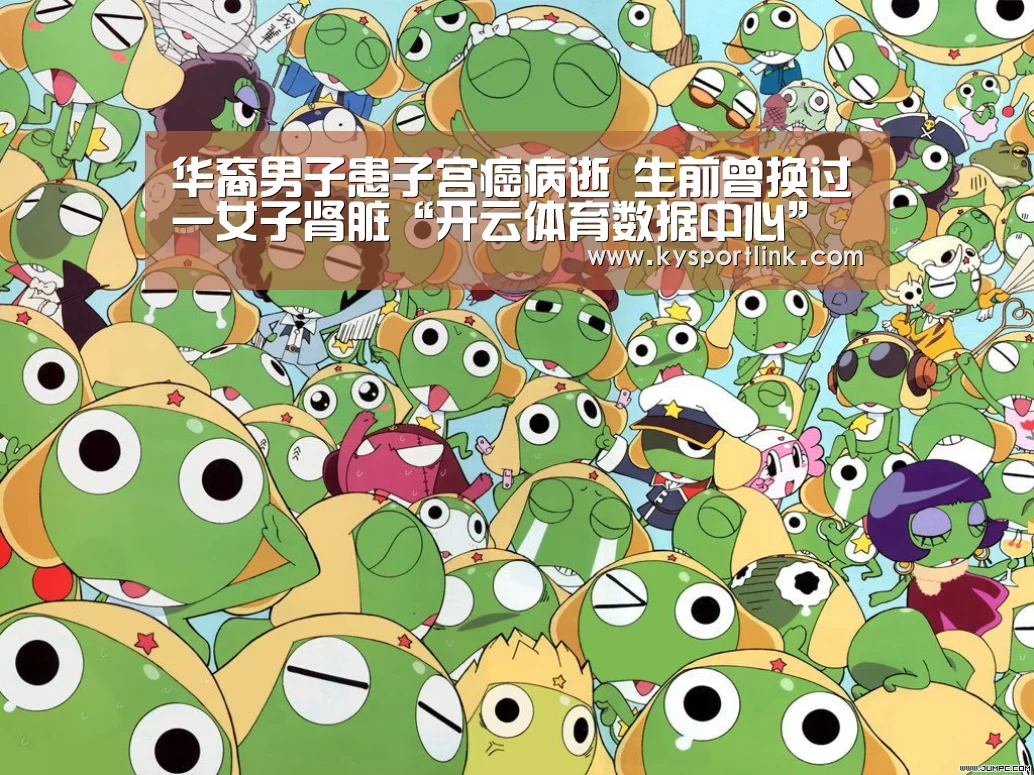 华裔男子患子宫癌病逝 生前曾换过一女子肾脏“开云体育数据中心”(图1) 开云直播