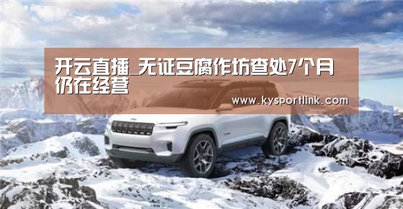 开云直播_无证豆腐作坊查处7个月仍在经营(图1) 开云体育官网