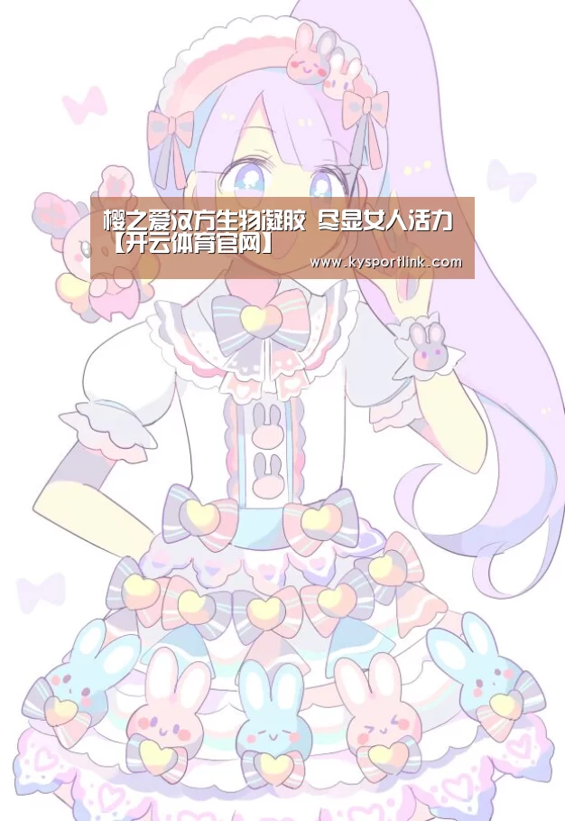 樱之爱汉方生物凝胶 尽显女人活力【开云体育官网】(图1) 开云直播