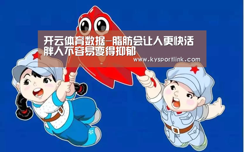 开云体育数据-脂肪会让人更快活 胖人不容易变得抑郁(图3) 开云体育数据中心