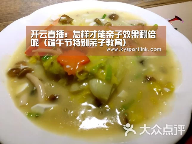 开云直播:怎样才能亲子效果翻倍呢(端午节特别亲子教育)(图2) 开云体育数据