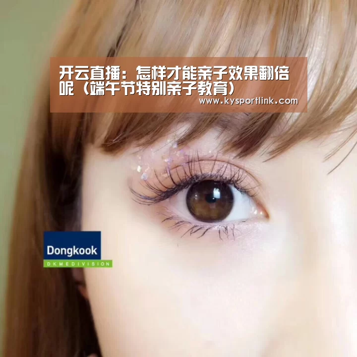 开云直播:怎样才能亲子效果翻倍呢(端午节特别亲子教育)(图3) 开云体育官网