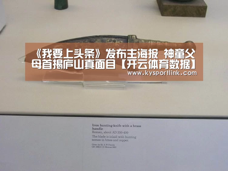 《我要上头条》发布主海报 神童父母首揭庐山真面目【开云体育数据】(图1) 开云体育数据