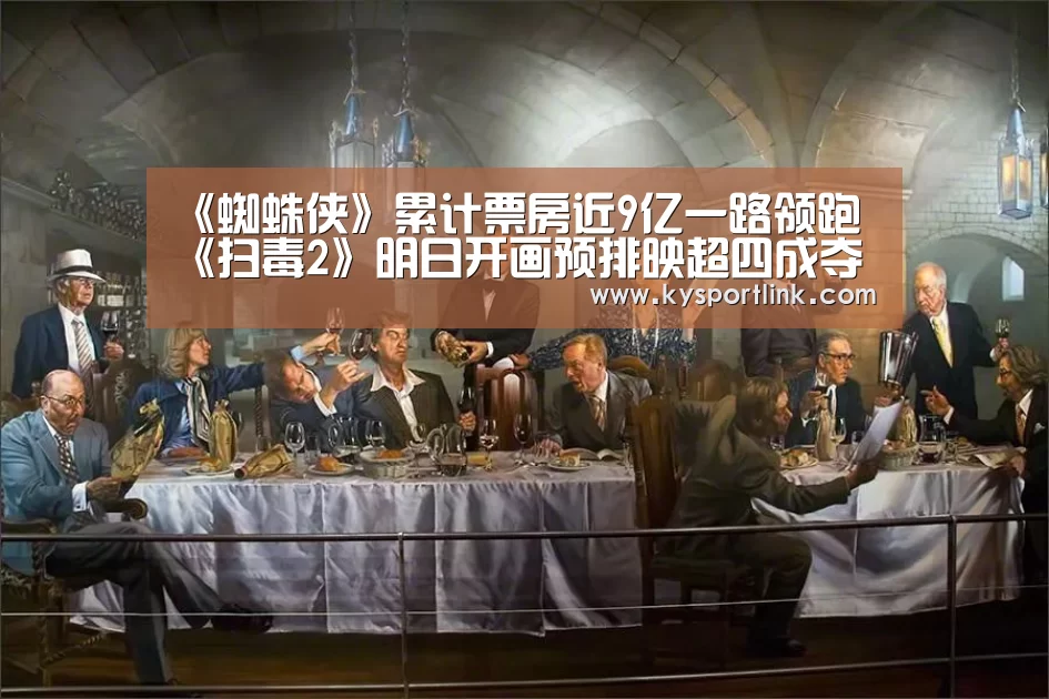 《蜘蛛侠》累计票房近9亿一路领跑 《扫毒2》明日开画预排映超四成夺冠‘开云体育官网’(图2) 开云体育数据
