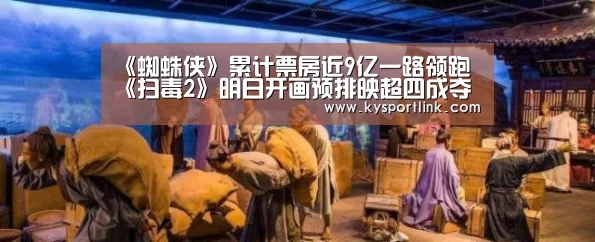 《蜘蛛侠》累计票房近9亿一路领跑 《扫毒2》明日开画预排映超四成夺冠‘开云体育官网’(图1) 开云体育数据中心