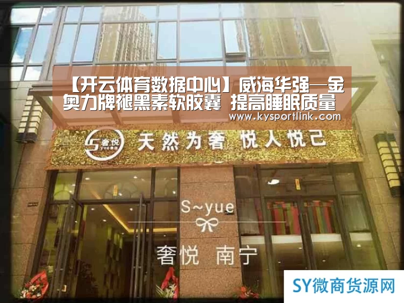 【开云体育数据中心】威海华强—金奥力牌褪黑素软胶囊 提高睡眠质量(图1) 开云体育数据中心