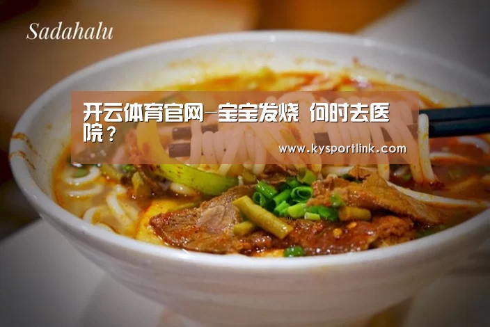 开云体育官网-宝宝发烧 何时去医院?(图2) 开云体育数据