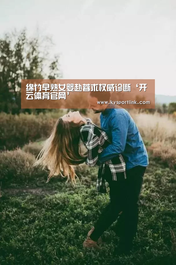 绵竹早熟女婴赴蓉求权威诊断‘开云体育官网’(图1) 开云体育数据