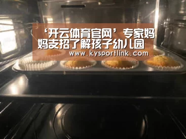 ‘开云体育官网’专家妈妈支招了解孩子幼儿园生活,入园(图2) 开云直播