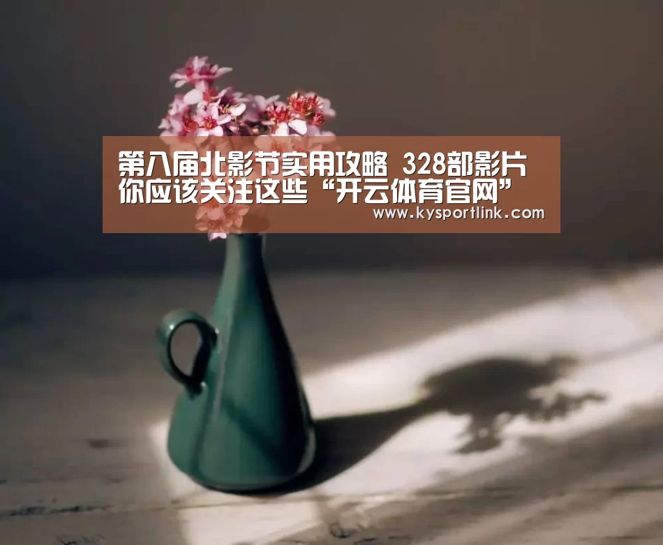 第八届北影节实用攻略 328部影片你应该关注这些“开云体育官网”(图1) 开云体育数据