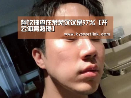 餐饮抽查在莱芜仅仅是97%【开云体育数据】(图1) 开云直播